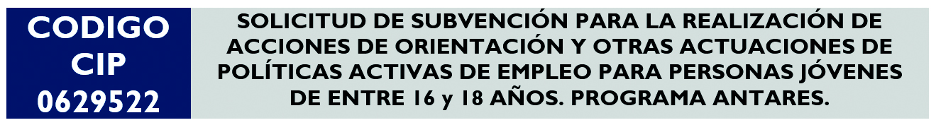 SOLICITUD DE SUBVENCIÓN PARA LA REALIZACIÓN DE ACCIONES DE ORIENTACIÓN Y OTRAS ACTUACIONES DE POLÍTICAS ACTIVAS DE EMPLEO PARA PERSONAS JÓVENES DE ENTRE 16 y 18 AÑOS. PROGRAMA ANTARES